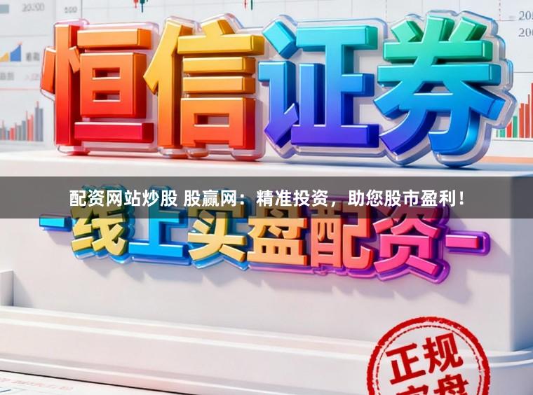 配资网站炒股 股赢网：精准投资，助您股市盈利！