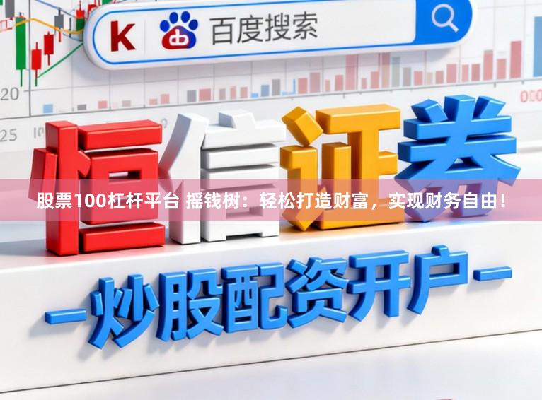 股票100杠杆平台 摇钱树：轻松打造财富，实现财务自由！