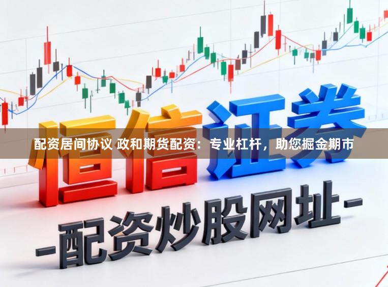 配资居间协议 政和期货配资：专业杠杆，助您掘金期市