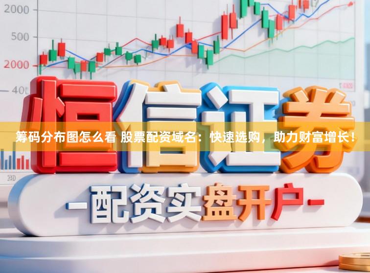 筹码分布图怎么看 股票配资域名：快速选购，助力财富增长！