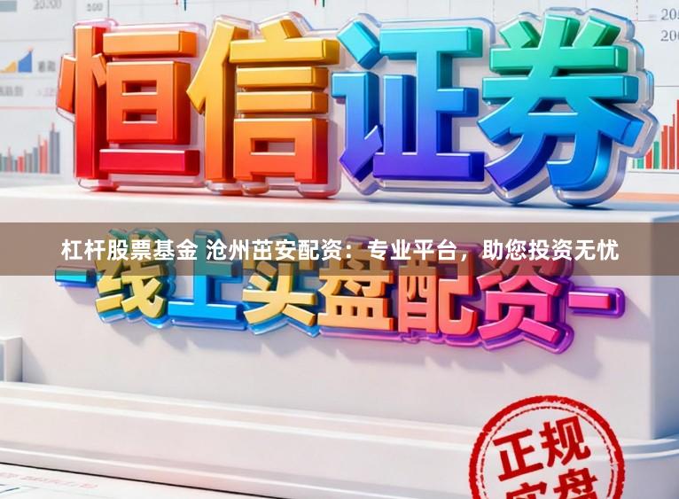 杠杆股票基金 沧州茁安配资：专业平台，助您投资无忧