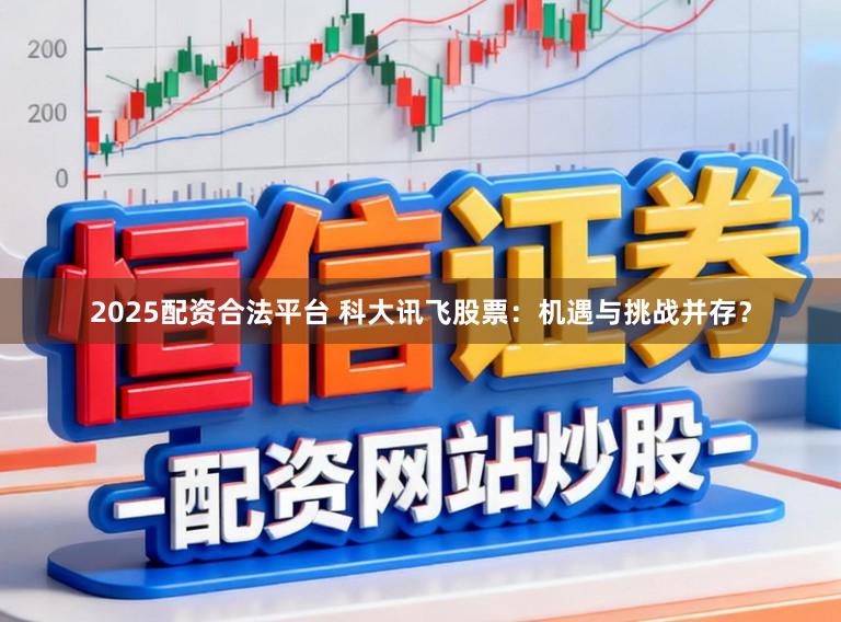 2025配资合法平台 科大讯飞股票：机遇与挑战并存？