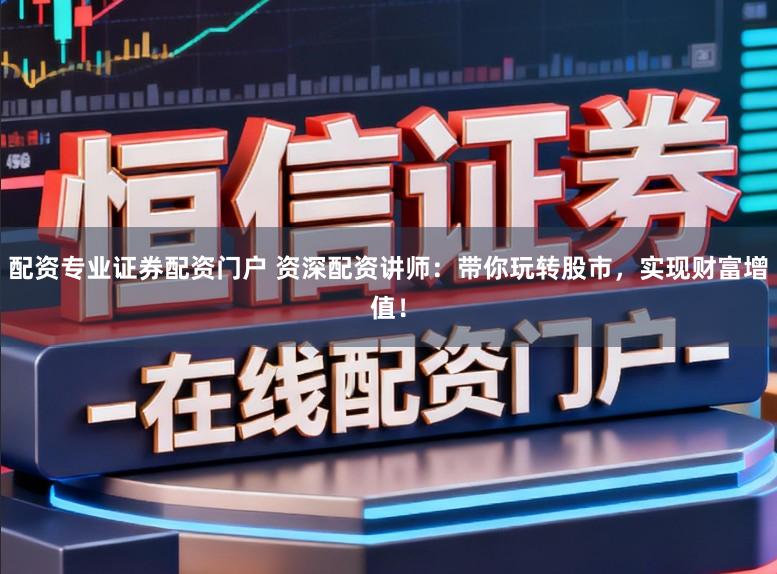 配资专业证券配资门户 资深配资讲师：带你玩转股市，实现财富增值！