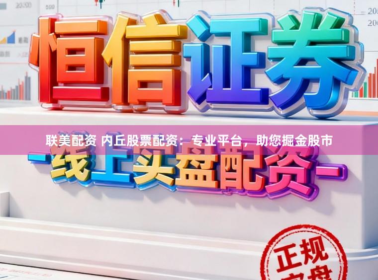 联美配资 内丘股票配资：专业平台，助您掘金股市