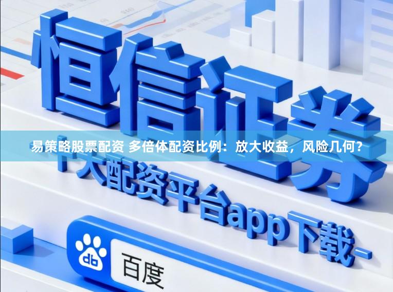 易策略股票配资 多倍体配资比例：放大收益，风险几何？