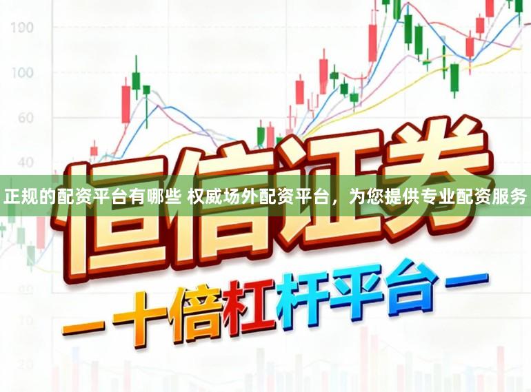 正规的配资平台有哪些 权威场外配资平台，为您提供专业配资服务