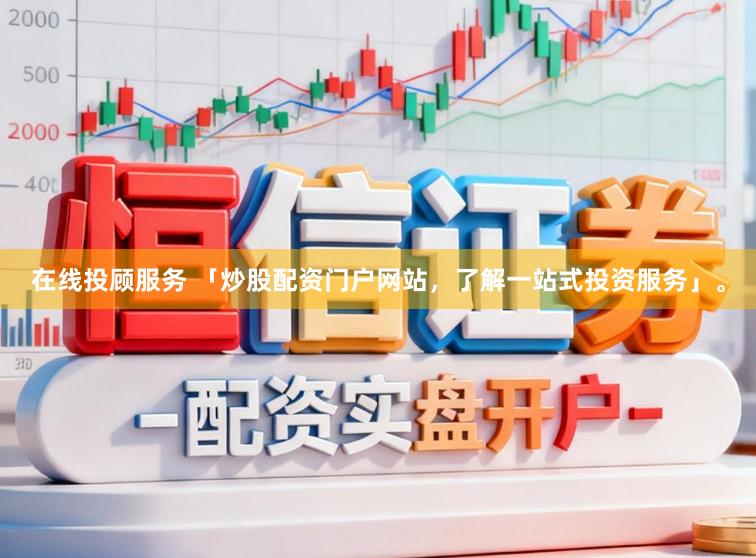 在线投顾服务 「炒股配资门户网站，了解一站式投资服务」。