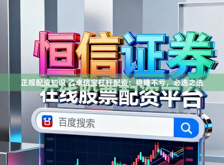 正规配资知识 乙卓信宝杠杆配资：稳赚不亏，必选之选