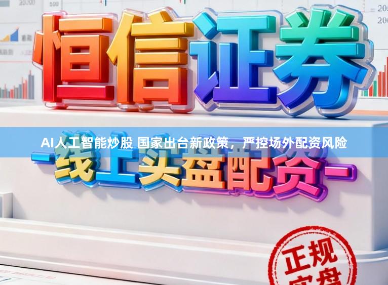 AI人工智能炒股 国家出台新政策，严控场外配资风险