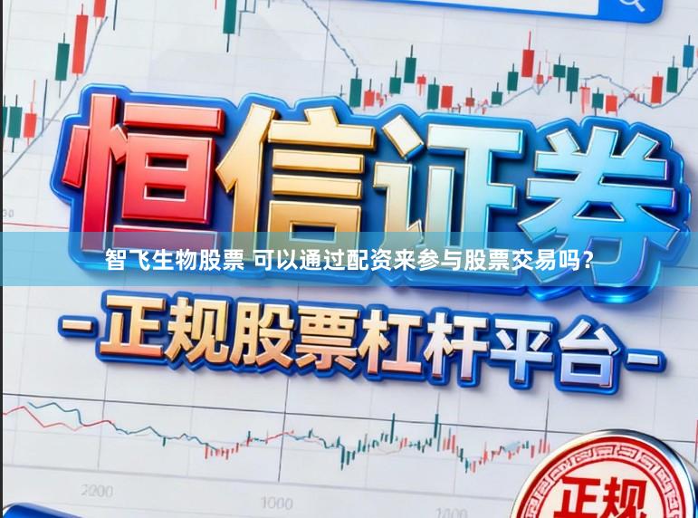 智飞生物股票 可以通过配资来参与股票交易吗？