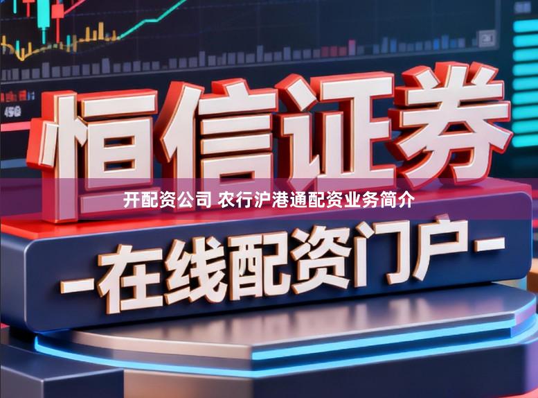 开配资公司 农行沪港通配资业务简介