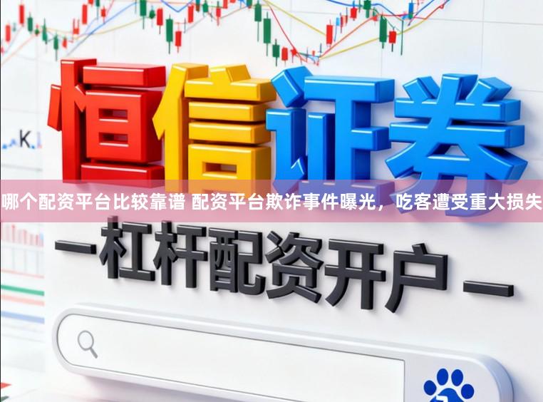 哪个配资平台比较靠谱 配资平台欺诈事件曝光，吃客遭受重大损失