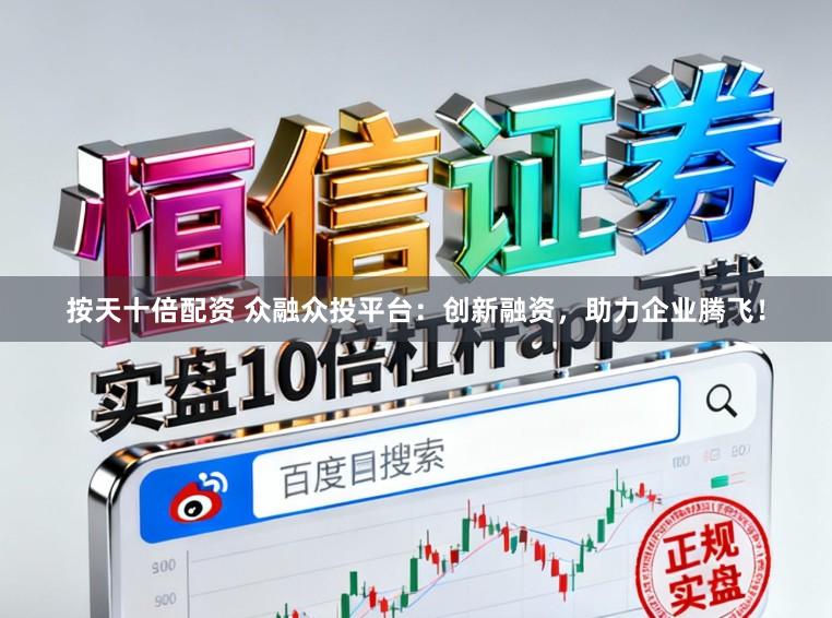 按天十倍配资 众融众投平台：创新融资，助力企业腾飞！