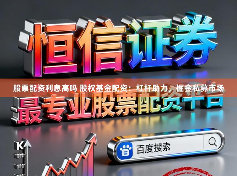 股票配资利息高吗 股权基金配资：杠杆助力，掘金私募市场