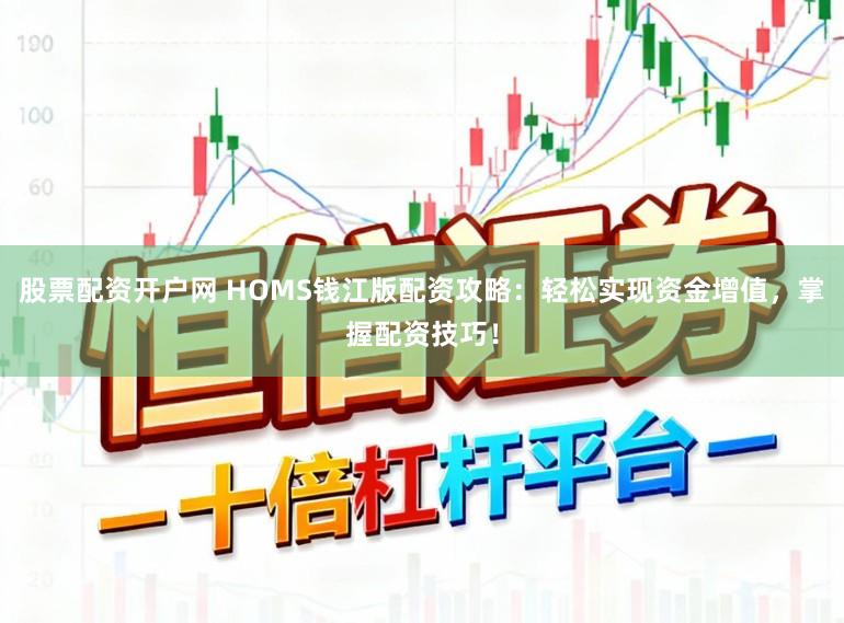 股票配资开户网 HOMS钱江版配资攻略：轻松实现资金增值，掌握配资技巧！