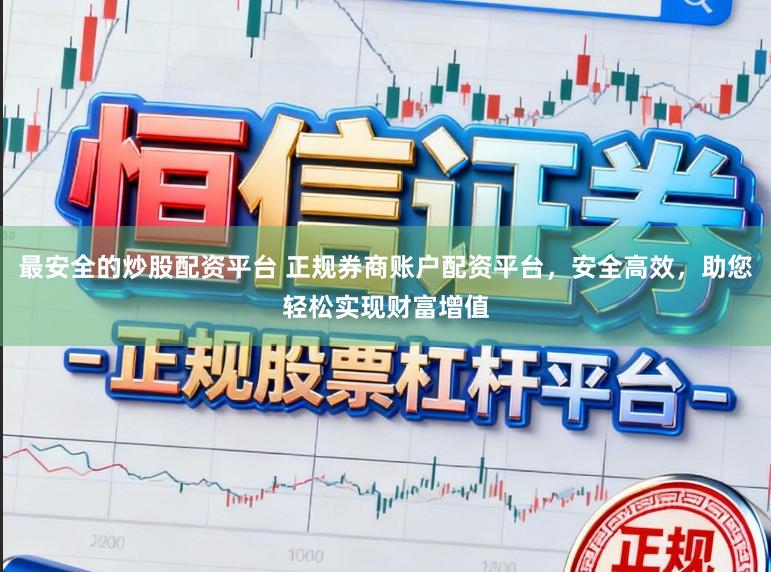 最安全的炒股配资平台 正规券商账户配资平台，安全高效，助您轻松实现财富增值