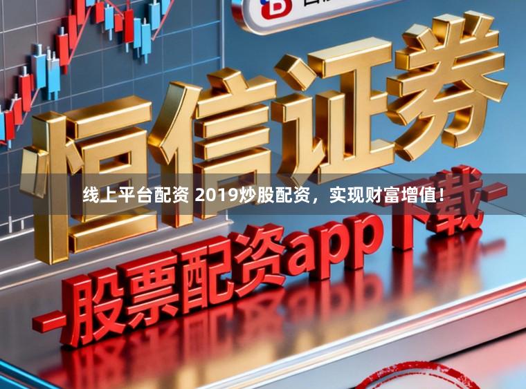 线上平台配资 2019炒股配资，实现财富增值！