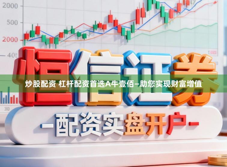 炒股配资 杠杆配资首选A牛壹佰—助您实现财富增值