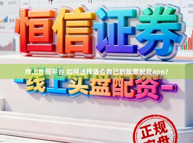 线上炒股平台 如何选择适合自己的股票配资app？