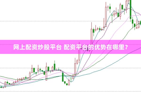 网上配资炒股平台 配资平台的优势在哪里？