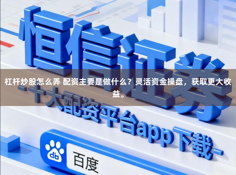 杠杆炒股怎么弄 配资主要是做什么？灵活资金操盘，获取更大收益。